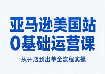 亚马逊美国站0基础运营课-资源后花园