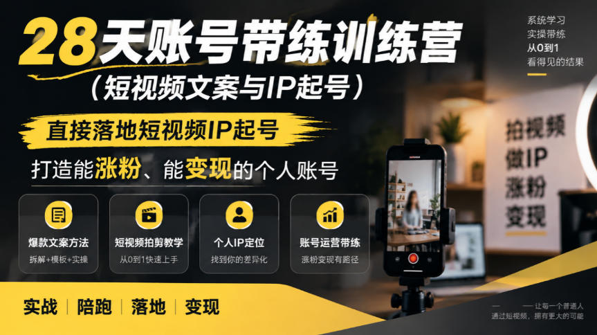 28天账号带练训练营(短视频文案与IP起号)，直接落地短视频IP起号，打造能涨粉、能变现的个人账号-资源后花园