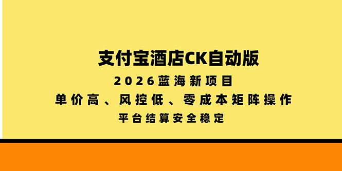 支付宝酒店ck自动版，2026蓝海新项目，单价高，风控低，零成本矩阵操作，平台结算安全稳定-资源后花园