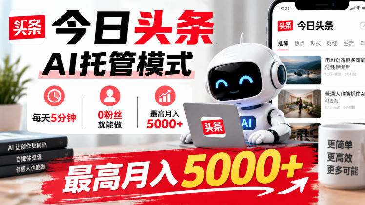 今日头条AI托管模式，每天5分钟，0粉丝就能做，最高月入5000+【揭秘】-资源后花园