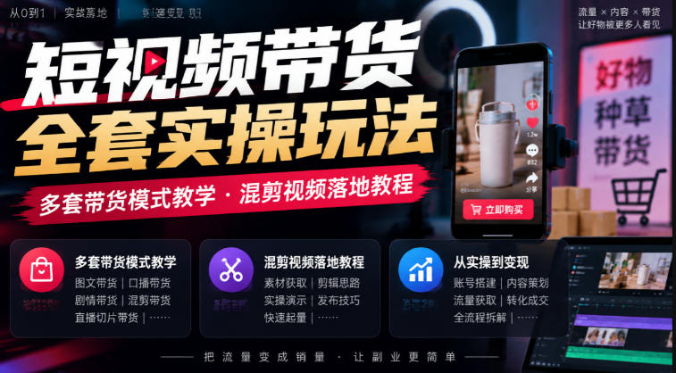 短视频带货全套实操玩法，多套带货模式教学，混剪视频落地教程-资源后花园