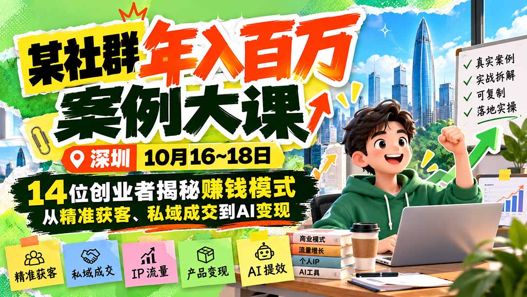 某社群年入百万案例大课-深圳10月16~18日：14位创业者揭秘赚钱模式，从精准获客、私域成交到AI变现-资源后花园