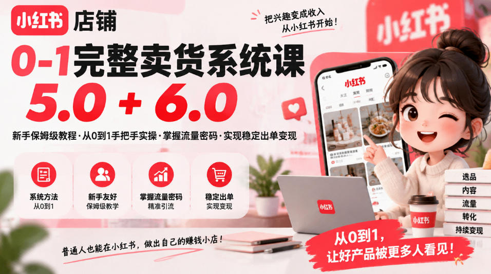 小红书店铺0-1完整卖货系统课5.0+6.0，新手保姆级教程·从0到1手把手实操·掌握流量密码·实现稳定出单变现-资源后花园