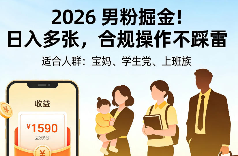 2026男粉掘金项目，日入多张，合规操作不踩雷，3分钟一个原创，当天可变现，适合宝妈、学生党、上班族【揭秘】-资源后花园
