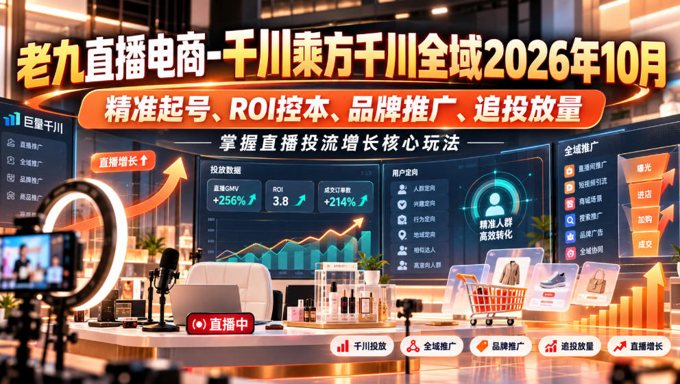 老九直播电商-千川乘方千川全域2026年10月，精准起号、ROI控本、品牌推广、追投放量，掌握直播投流增长核心玩法-资源后花园